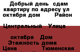 Добрый день, сдам квартиру по адресу ул.25октября дом 34. › Район ­ Центральный › Улица ­ 25 октября › Дом ­ 34 › Этажность дома ­ 9 › Цена ­ 14 500 - Тюменская обл., Тюмень г. Недвижимость » Квартиры аренда   